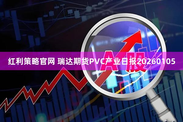 红利策略官网 瑞达期货PVC产业日报20260105