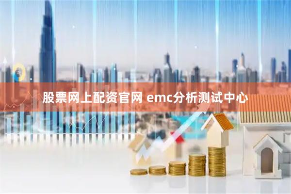 股票网上配资官网 emc分析测试中心