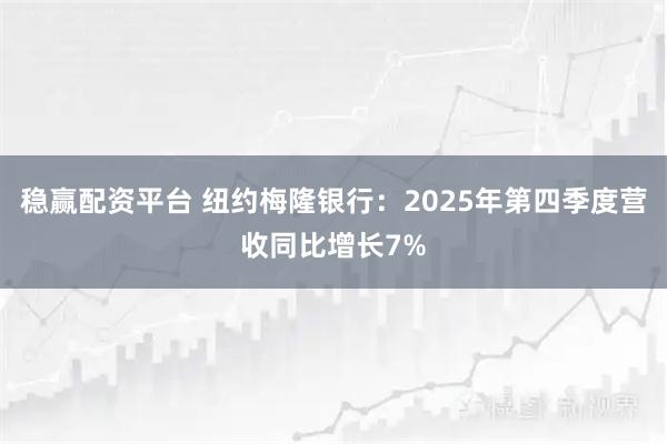 稳赢配资平台 纽约梅隆银行：2025年第四季度营收同比增长7%