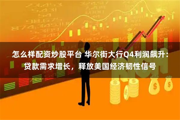 怎么样配资炒股平台 华尔街大行Q4利润飙升：贷款需求增长，释放美国经济韧性信号