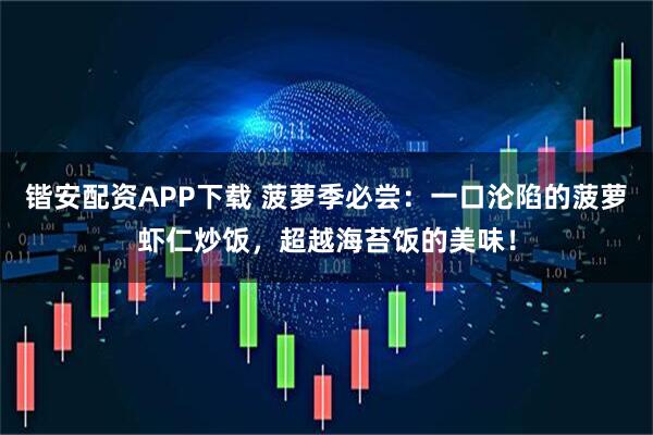 锴安配资APP下载 菠萝季必尝：一口沦陷的菠萝虾仁炒饭，超越海苔饭的美味！