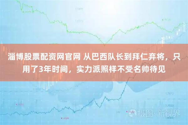 淄博股票配资网官网 从巴西队长到拜仁弃将，只用了3年时间，实力派照样不受名帅待见