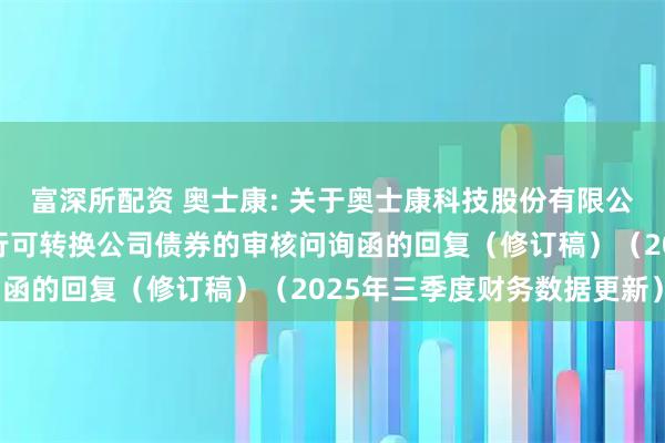 富深所配资 奥士康: 关于奥士康科技股份有限公司申请向不特定对象发行可转换公司债券的审核问询函的回复（修订稿）（2025年三季度财务数据更新）