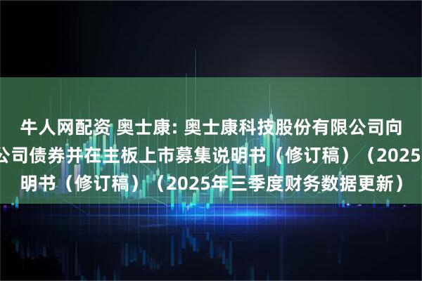 牛人网配资 奥士康: 奥士康科技股份有限公司向不特定对象发行可转换公司债券并在主板上市募集说明书（修订稿）（2025年三季度财务数据更新）