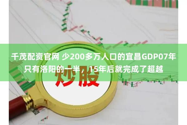 千茂配资官网 少200多万人口的宜昌GDP07年只有洛阳的一半，15年后就完成了超越