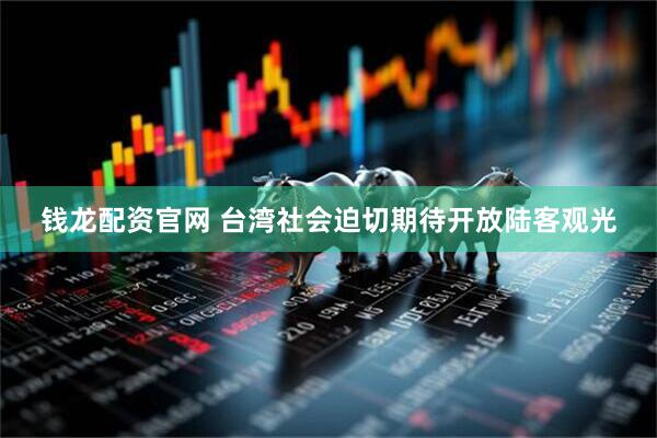 钱龙配资官网 台湾社会迫切期待开放陆客观光