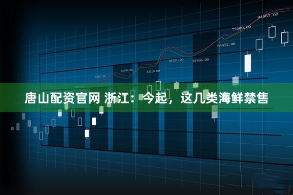 唐山配资官网 浙江：今起，这几类海鲜禁售