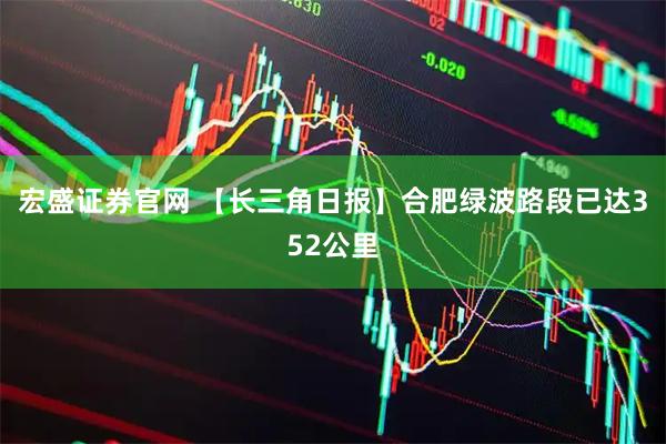 宏盛证券官网 【长三角日报】合肥绿波路段已达352公里